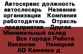 Автосервис-должность автослесарь › Название организации ­ Компания-работодатель › Отрасль предприятия ­ Другое › Минимальный оклад ­ 40 000 - Все города Работа » Вакансии   . Ненецкий АО,Каменка д.